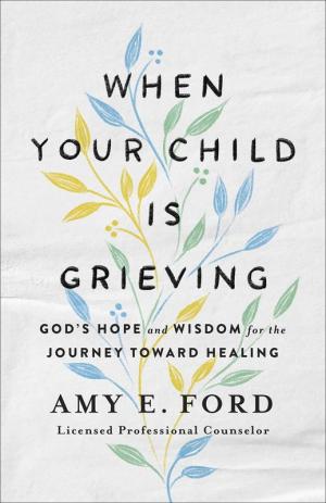 When Your Child Is Grieving: God's Hope and Wisdom for the