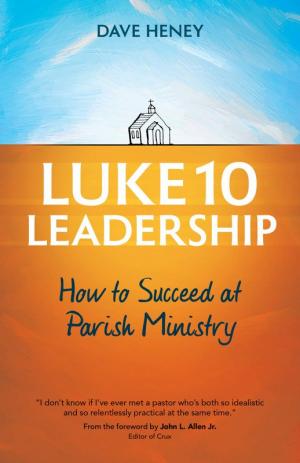 Luke 10 Leadership: How to Succeed at Parish Ministry