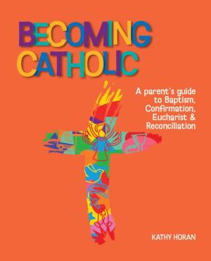 Becoming Catholic: A Parent's Guide to Baptism, Confirmation