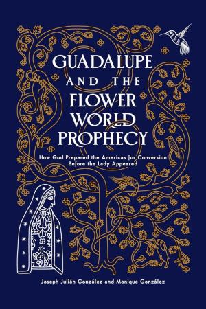 Guadalupe and the Flower World Prophecy: How God Prepared...