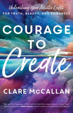 Courage to Create: Unleashing Your Artistic Gifts for...