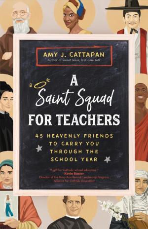 A Saint Squad for Teachers: 45 Heavenly Friends...