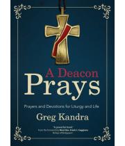 A Deacon Prays: Prayers and Devotions for Liturgy and Life (9781646800179)