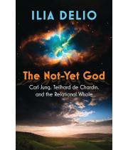 The Not-Yet God: Carl Jung, Teilhard de Chardin, and the... (9781626985353)